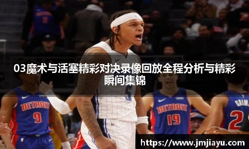 03魔术与活塞精彩对决录像回放全程分析与精彩瞬间集锦