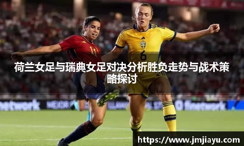 荷兰女足与瑞典女足对决分析胜负走势与战术策略探讨