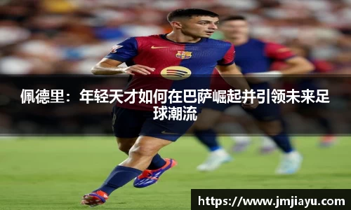 佩德里：年轻天才如何在巴萨崛起并引领未来足球潮流