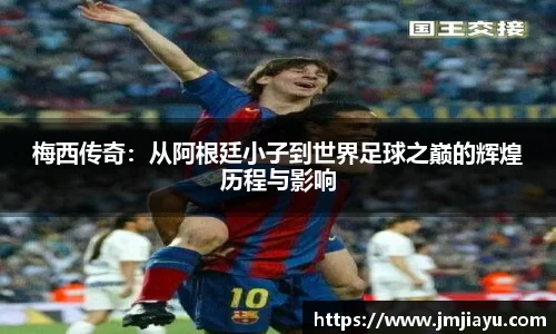 梅西传奇：从阿根廷小子到世界足球之巅的辉煌历程与影响