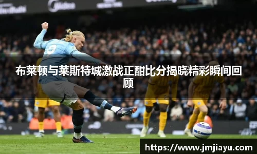 布莱顿与莱斯特城激战正酣比分揭晓精彩瞬间回顾