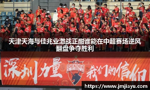 天津天海与佳兆业激战正酣谁能在中超赛场逆风翻盘争夺胜利