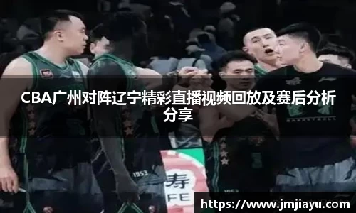 CBA广州对阵辽宁精彩直播视频回放及赛后分析分享