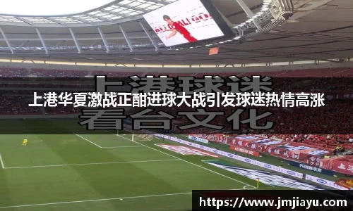 上港华夏激战正酣进球大战引发球迷热情高涨
