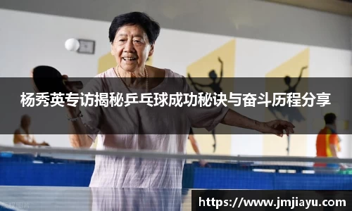 杨秀英专访揭秘乒乓球成功秘诀与奋斗历程分享