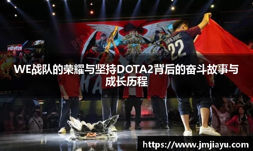 WE战队的荣耀与坚持DOTA2背后的奋斗故事与成长历程