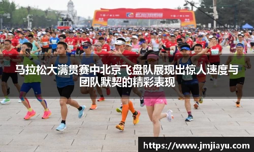 马拉松大满贯赛中北京飞盘队展现出惊人速度与团队默契的精彩表现