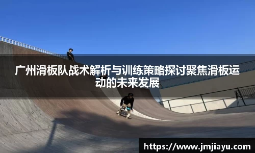 广州滑板队战术解析与训练策略探讨聚焦滑板运动的未来发展